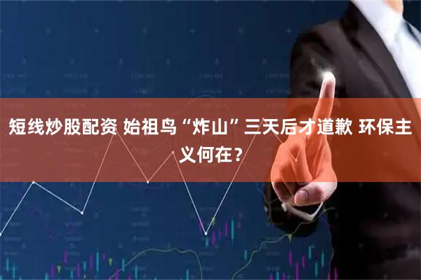 短线炒股配资 始祖鸟“炸山”三天后才道歉 环保主义何在？