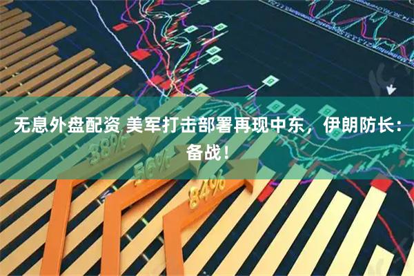 无息外盘配资 美军打击部署再现中东，伊朗防长：备战！