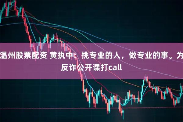 温州股票配资 黄执中：挑专业的人，做专业的事。为反诈公开课打call