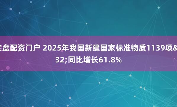 实盘配资门户 2025年我国新建国家标准物质1139项 同比增长61.8%