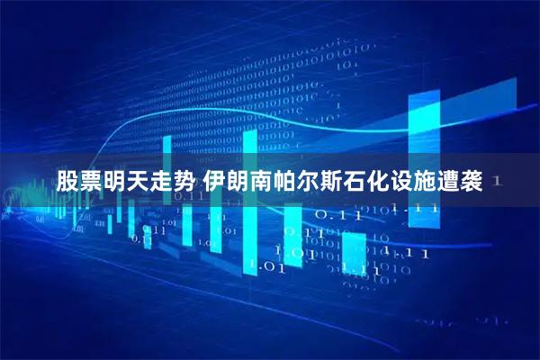 股票明天走势 伊朗南帕尔斯石化设施遭袭