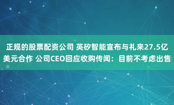 正规的股票配资公司 英矽智能宣布与礼来27.5亿美元合作 公司CEO回应收购传闻:目前不考虑出售