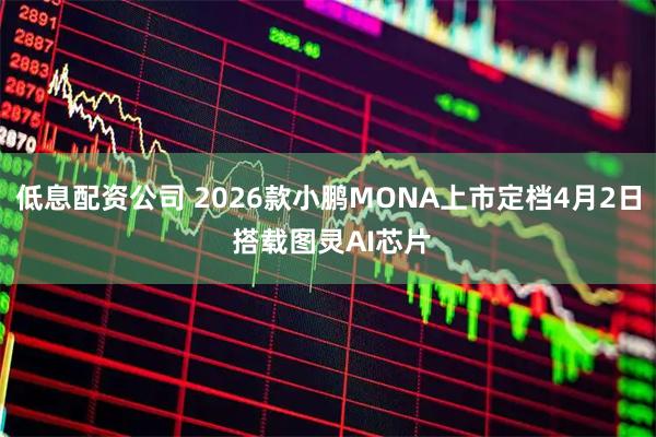 低息配资公司 2026款小鹏MONA上市定档4月2日 搭载图灵AI芯片