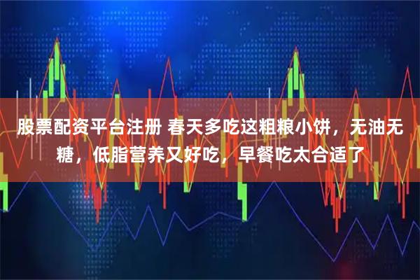 股票配资平台注册 春天多吃这粗粮小饼，无油无糖，低脂营养又好吃，早餐吃太合适了