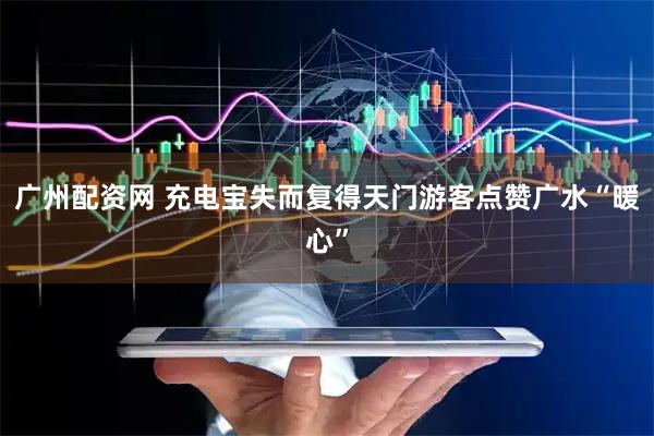 广州配资网 充电宝失而复得天门游客点赞广水“暖心”