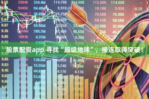 股票配资app 寻找“超级地球”，接连取得突破！